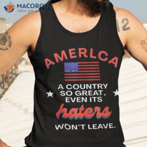 america a country so great even it s haters won t leave shirt tank top 3 2