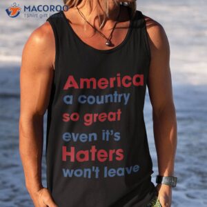 america a country so great even it s haters won t leave shirt tank top