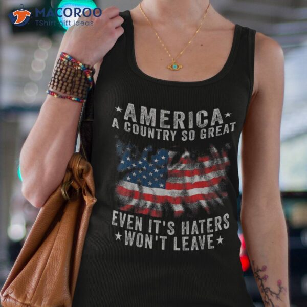 America A Country So Great Even It’s Haters Won’t Leave Shirt