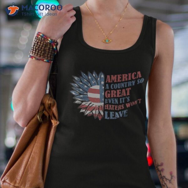 America A Country So Great Even It’s Haters Won’t Leave Shirt