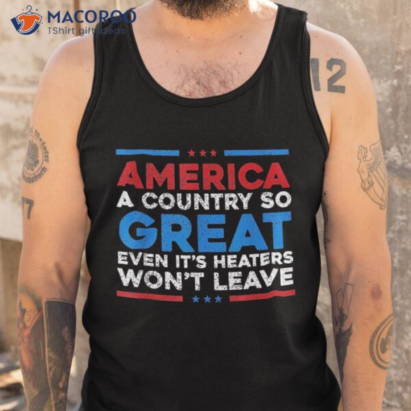 America A Country So Great Even It’s Haters Won’t Leave Shirt