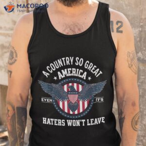 america a country so great even it s haters won t leave shirt tank top 9