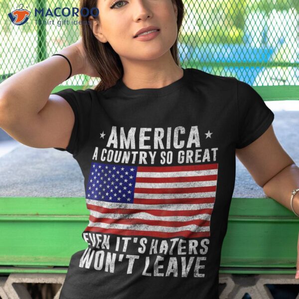 America A Country So Great Even It’s Haters Won’t Leave Shirt