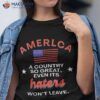 America A Country So Great Even It’s Haters Won’t Leave Shirt