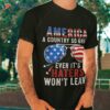 America A Country So Great Even It’s Haters Won’t Leave Shirt