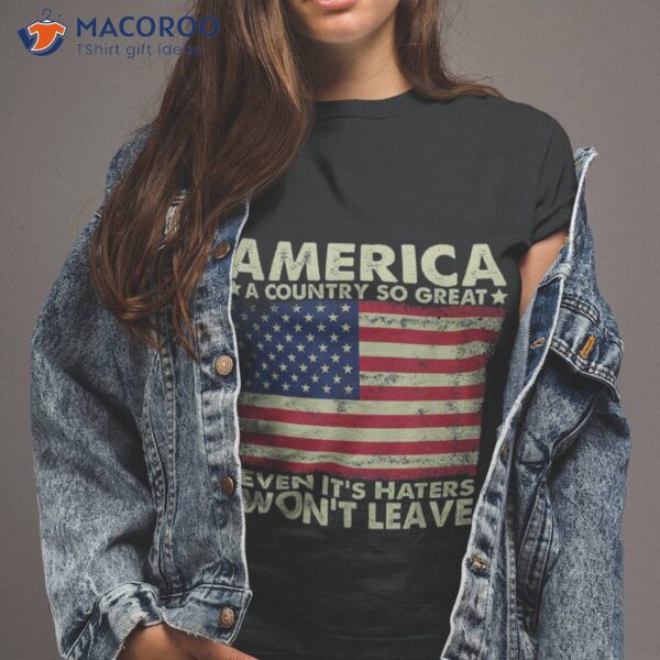 America A Country So Great Even It’s Haters Won’t Leave Shirt