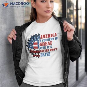 america a country so great even it s haters won t leave shirt tshirt 3 1