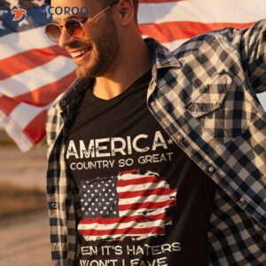america a country so great even it s haters won t leave shirt tshirt 3 5
