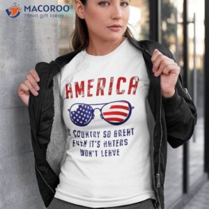 america a country so great even it s haters won t leave shirt tshirt 3 8