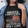 America A Country So Great Even It’s Haters Won’t Leave Shirt