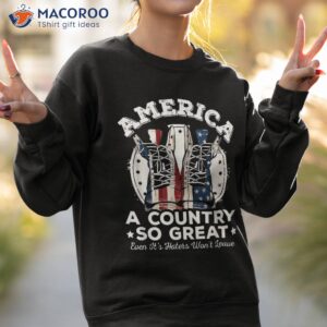 america a country so great even it s haters won t leave usa shirt sweatshirt 2