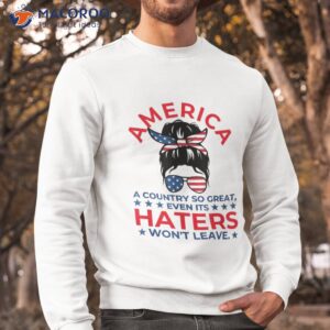 america a country so great even its haters won t leave girls shirt sweatshirt