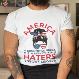 America A Country So Great Even Its Haters Won’t Leave Girls Shirt
