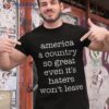 America A Country So Great Even Its Haters Won’t Leave Shirt