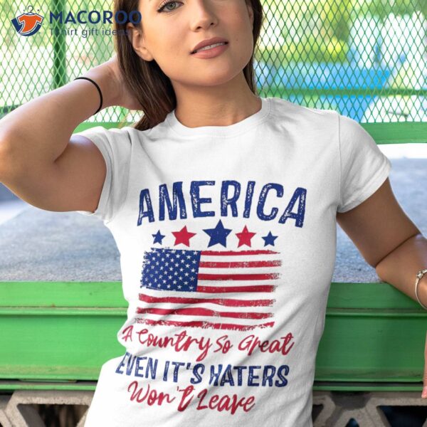 America A Country So Great Even Its Haters Won’t Leave Usa Shirt