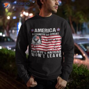 america a country so great even its haters wont leave shirt sweatshirt