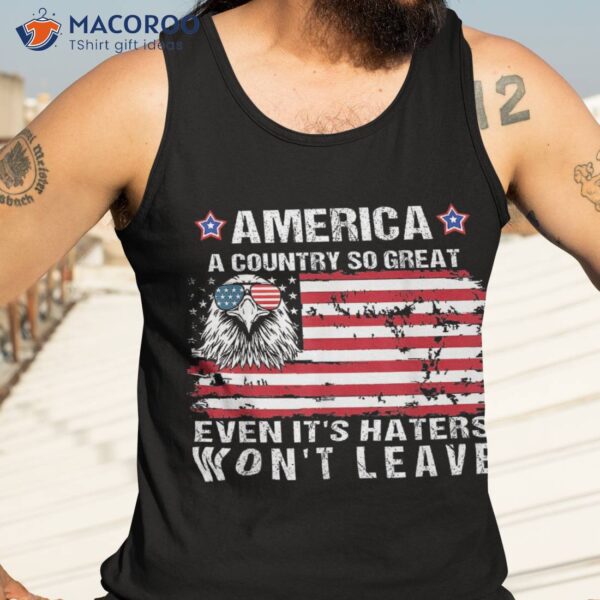 America A Country So Great Even Its Haters Wont Leave Shirt