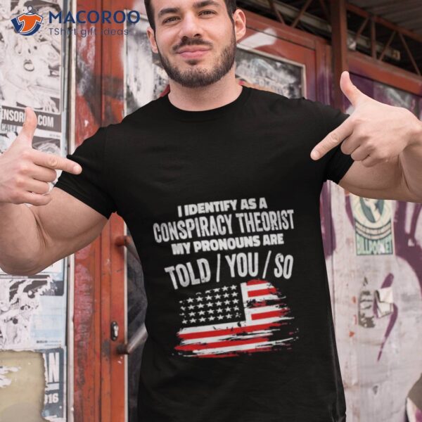 America Flag I Identify As A Conspiracy Theorist My Pronouns Are Told You So Shirt