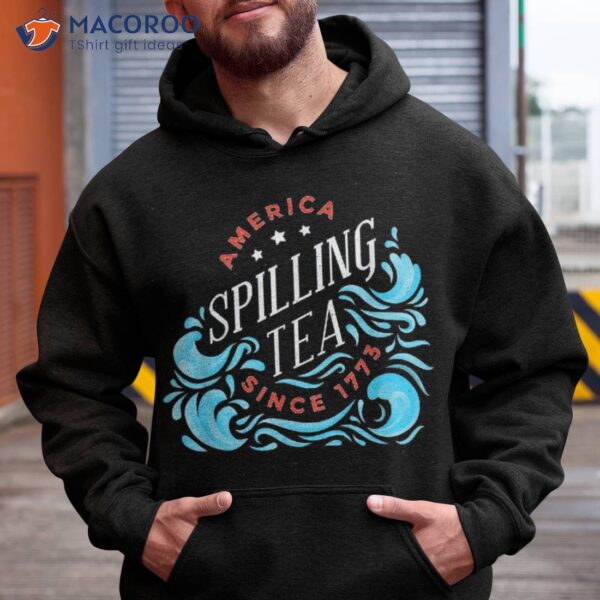 America Spilling Tea Since 1773 Funny 4th Of July Shirt