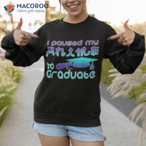 anime graduation ideas i paused my to graduate funny shirt sweatshirt 1