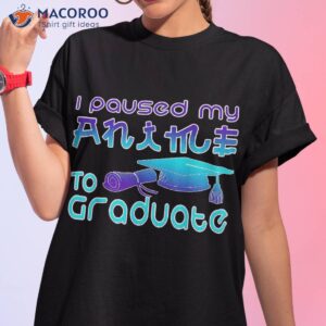 Anime Graduation Ideas I Paused My To Graduate Funny Shirt