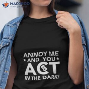 annoy me and you act in the dark the rehearsal shirt tshirt