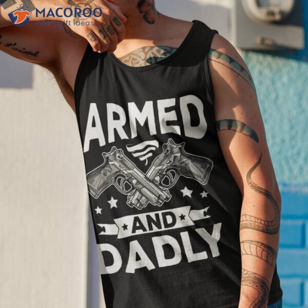 Armed And Dadly, Funny Deadly Father Gift For Fathers Day Shirt