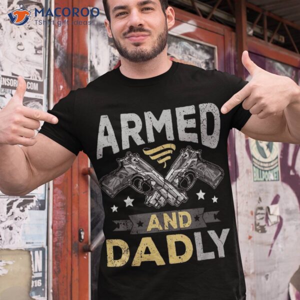 Armed And Dadly, Funny Deadly Father Gift For Fathers Day Shirt