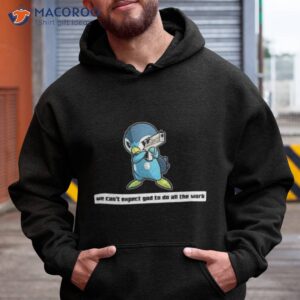 army piplup we cant expect god to do all the work character 2023 shirt hoodie