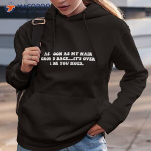 as soon as my hair grows back its over for you hoes shirt hoodie 3