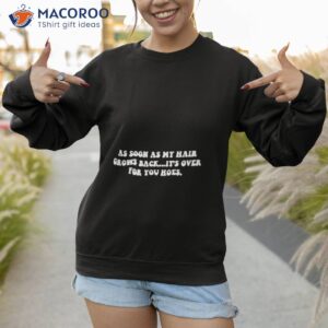 as soon as my hair grows back its over for you hoes shirt sweatshirt 1