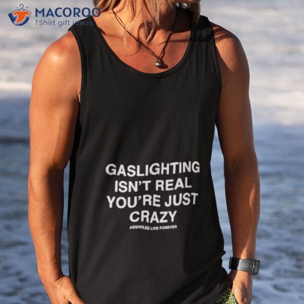 Assholesliveforever Gaslighting Isn’t Real Shirt