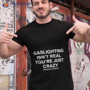 assholesliveforever gaslighting isnt real shirt tshirt 1