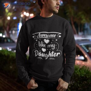 awesome like my daughter funny father s day dad papa shirt sweatshirt 1