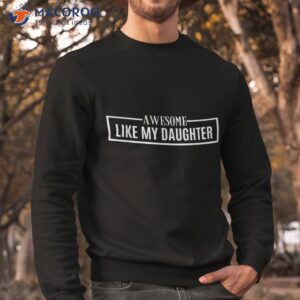 awesome like my daughter funny fathers day dad shirt sweatshirt 2