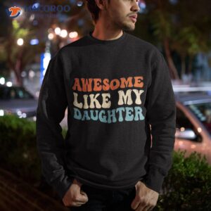 awesome like my daughter funny fathers day dad shirt sweatshirt 4