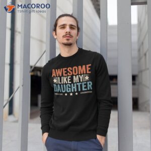 awesome like my daughter gifts funny fathers day dad shirt sweatshirt 1 1