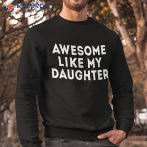 awesome like my daughter gifts funny fathers day dad shirt sweatshirt 5