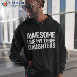 awesome like my three daughters father s day gift dad joke shirt hoodie 1