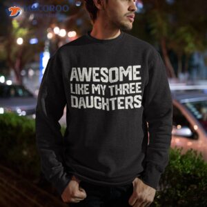 awesome like my three daughters father s day gift dad joke shirt sweatshirt