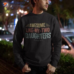 awesome like my two daughters father s day dad him gift shirt sweatshirt