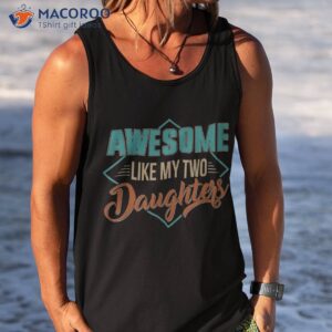 awesome like my two daughters father s day dad him gift shirt tank top