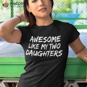 awesome like my two daughters father s day dad him gift shirt tshirt 1