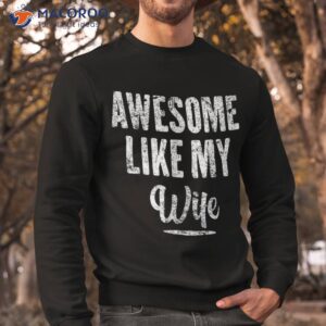awesome like my wife funny father s day from shirt sweatshirt