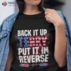 Back Up Terry Put It In Reverse 4th Of July Funny Patriotic Shirt