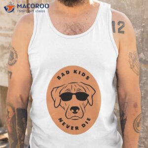 bad kids never die dog shirt tank top