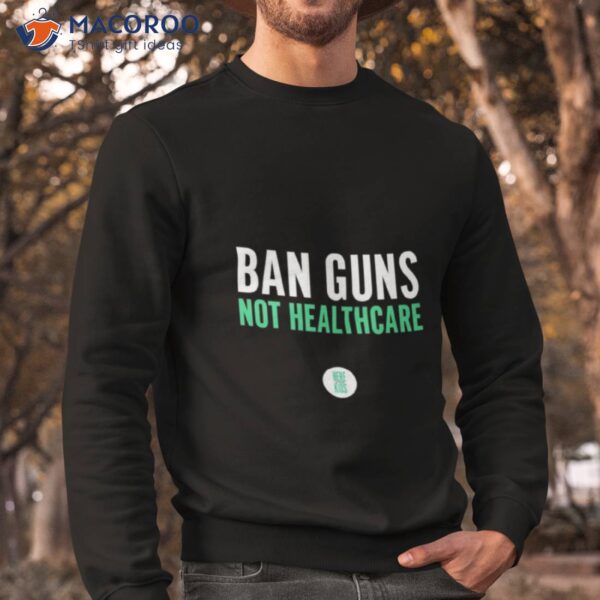 Ban Guns Not Healthcare Shirt