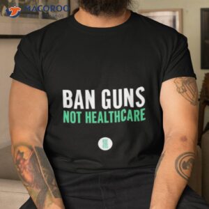 ban guns not healthcare shirt tshirt