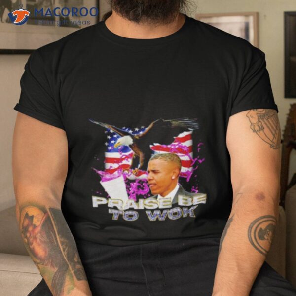 Barack Obama Praise Be To Wok Shirt