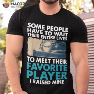 baseball dad some people have to wait their entire lives shirt tshirt